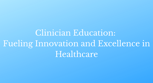 Clinician Education: Fueling Innovation and Excellence in Healthcare