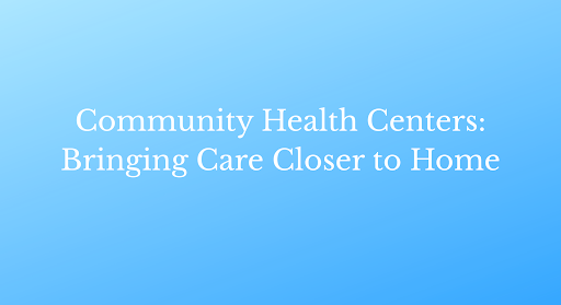 Community Health Centers: Bringing Care Closer to Home