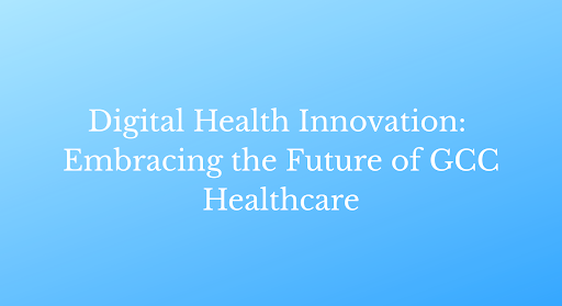 Digital Health Innovation: Embracing the Future of GCC Healthcare