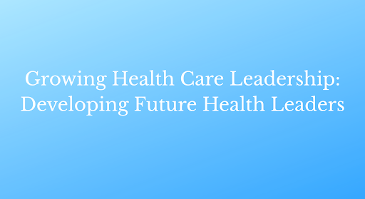 Growing Health Care Leadership: Developing Future Health Leaders