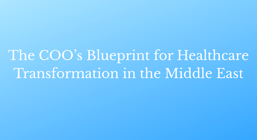 The COO’s Blueprint for Healthcare Transformation in the Middle East