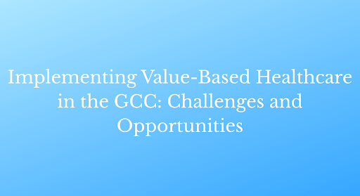 Implementing Value-Based Healthcare in the GCC: Challenges and Opportunities