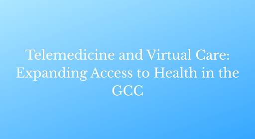 Telemedicine and Virtual Care: Expanding Access to Health in the GCC