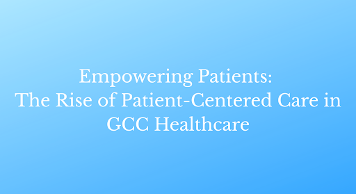 Empowering Patients: The Rise of Patient-Centered Care in GCC Healthcare