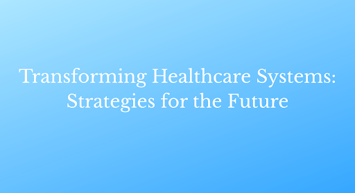 Transforming Healthcare Systems: Strategies for the Future